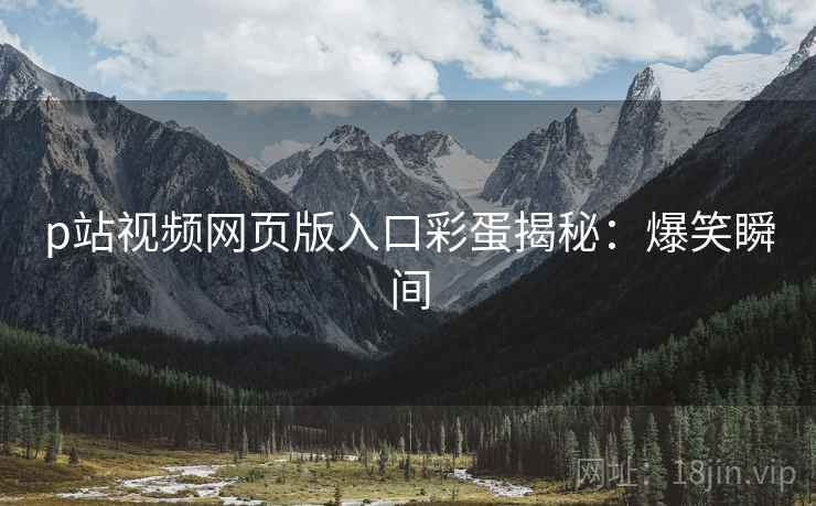 p站视频网页版入口彩蛋揭秘：爆笑瞬间