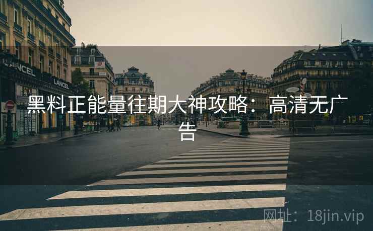 黑料正能量往期大神攻略：高清无广告