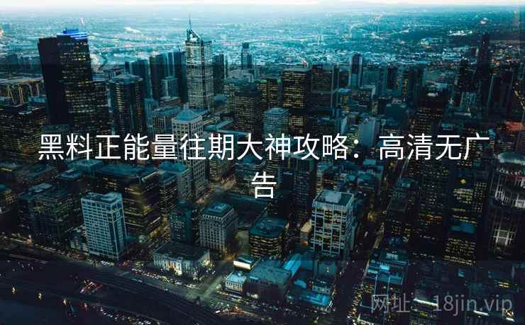 黑料正能量往期大神攻略：高清无广告