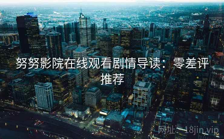 努努影院在线观看剧情导读：零差评推荐