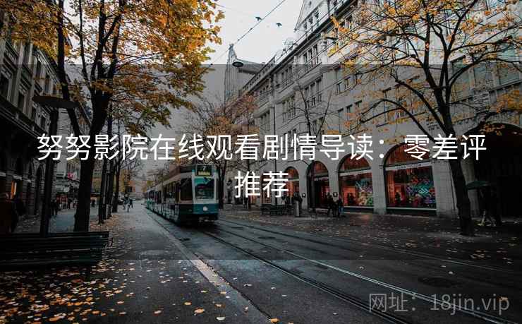 努努影院在线观看剧情导读：零差评推荐