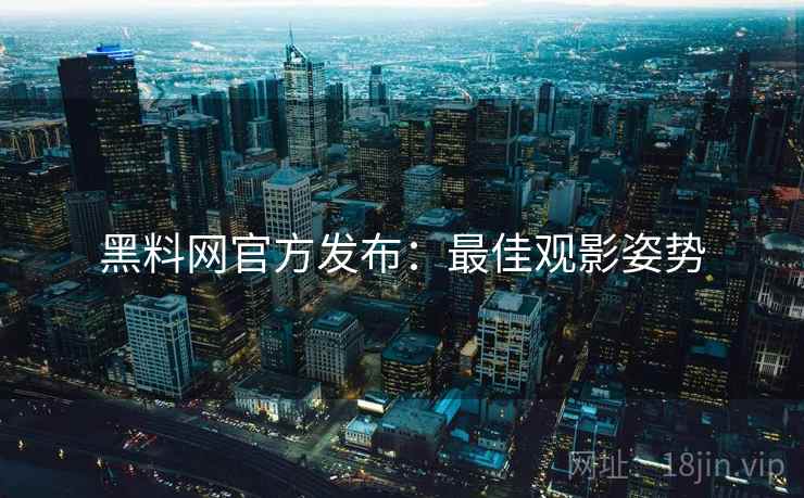 黑料网官方发布：最佳观影姿势