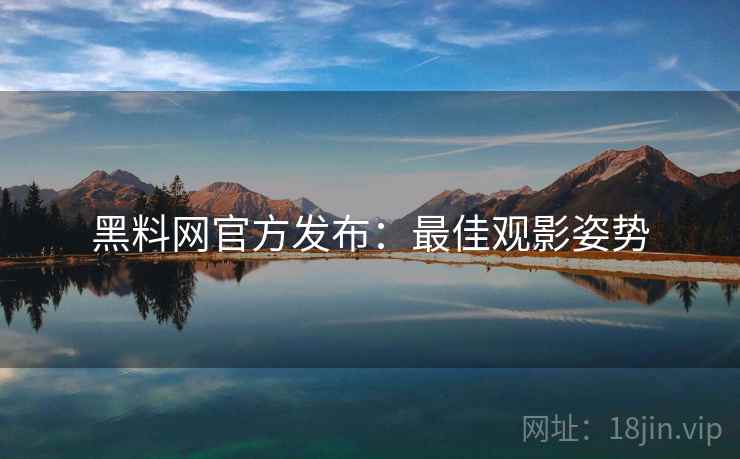 黑料网官方发布：最佳观影姿势