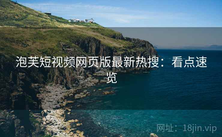 泡芙短视频网页版最新热搜：看点速览