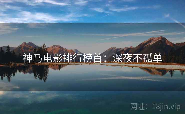 神马电影排行榜首：深夜不孤单