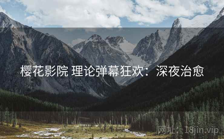 樱花影院 理论弹幕狂欢：深夜治愈