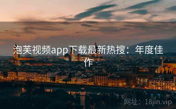 泡芙视频app下载最新热搜：年度佳作