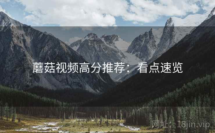 蘑菇视频高分推荐：看点速览