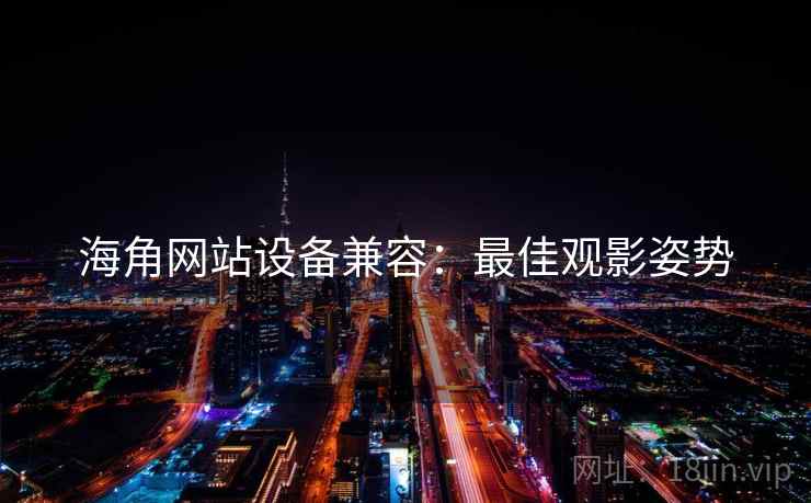 海角网站设备兼容：最佳观影姿势