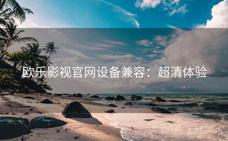 欧乐影视官网设备兼容：超清体验