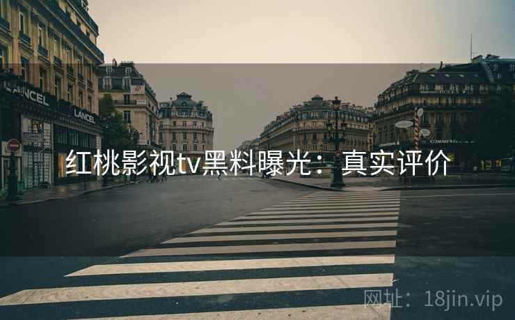 红桃影视tv黑料曝光：真实评价