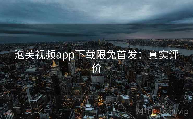 泡芙视频app下载限免首发：真实评价
