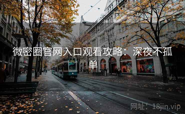 微密圈官网入口观看攻略：深夜不孤单