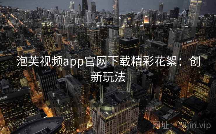 泡芙视频app官网下载精彩花絮：创新玩法