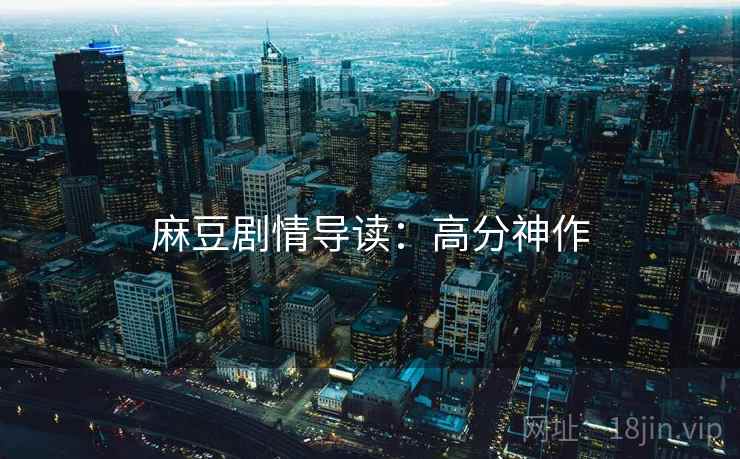 麻豆剧情导读：高分神作