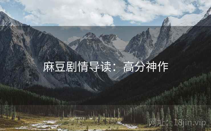 麻豆剧情导读：高分神作