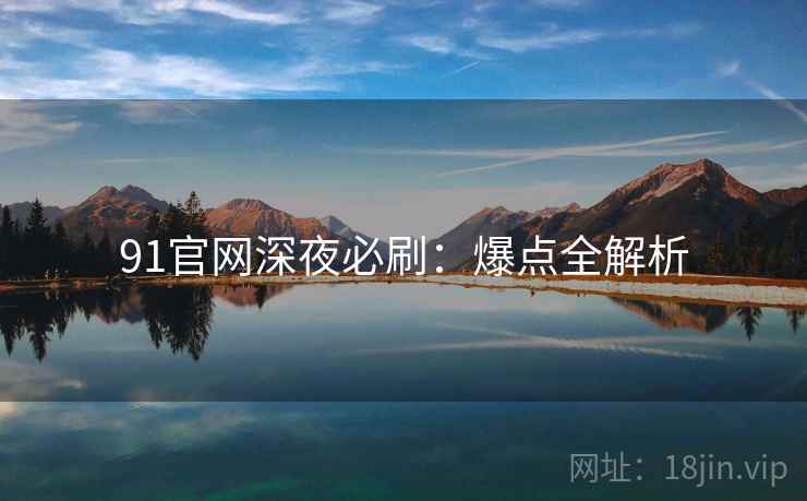 91官网深夜必刷：爆点全解析