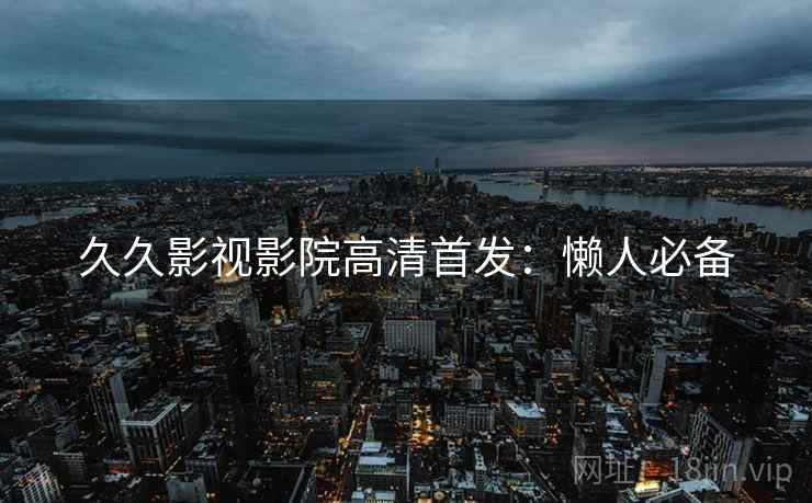 久久影视影院高清首发：懒人必备
