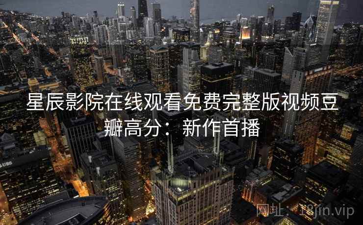 星辰影院在线观看免费完整版视频豆瓣高分：新作首播