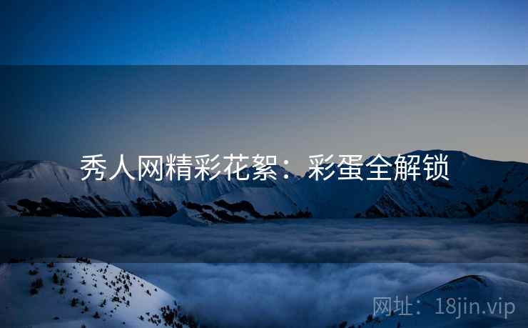 秀人网精彩花絮：彩蛋全解锁