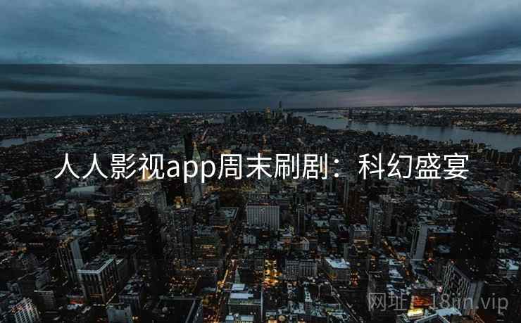 人人影视app周末刷剧：科幻盛宴