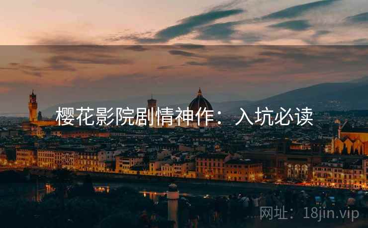 樱花影院剧情神作:入坑必读