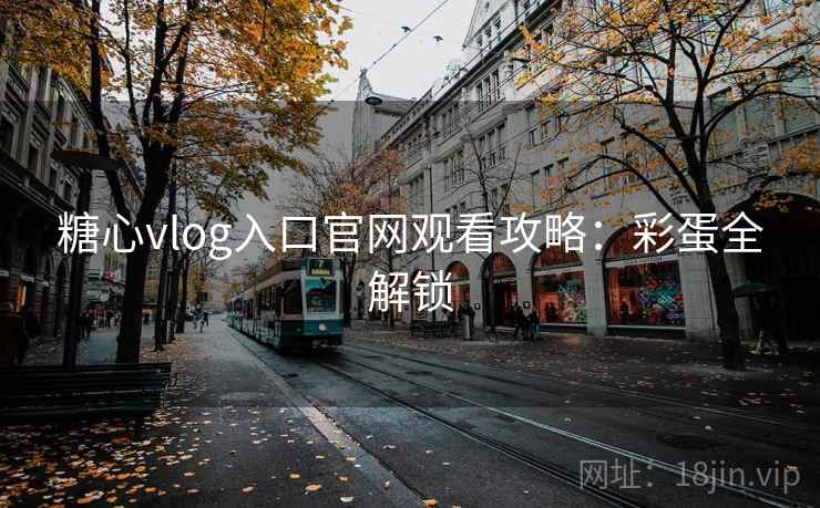 糖心vlog入口官网观看攻略:彩蛋全解锁
