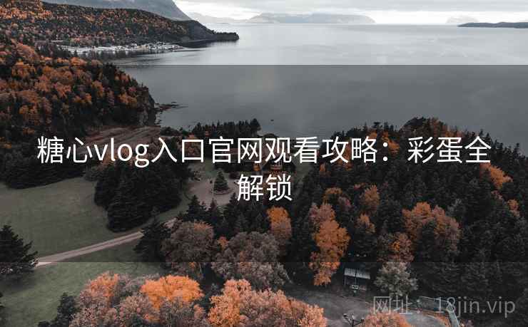 糖心vlog入口官网观看攻略：彩蛋全解锁