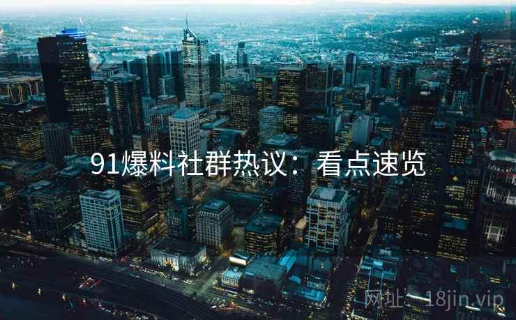 91爆料社群热议:看点速览
