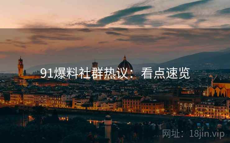 91爆料社群热议：看点速览