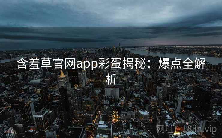 含羞草官网app彩蛋揭秘：爆点全解析