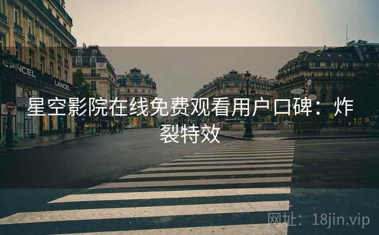 星空影院在线免费观看用户口碑：炸裂特效