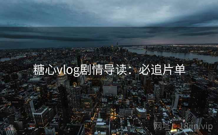 糖心vlog剧情导读：必追片单