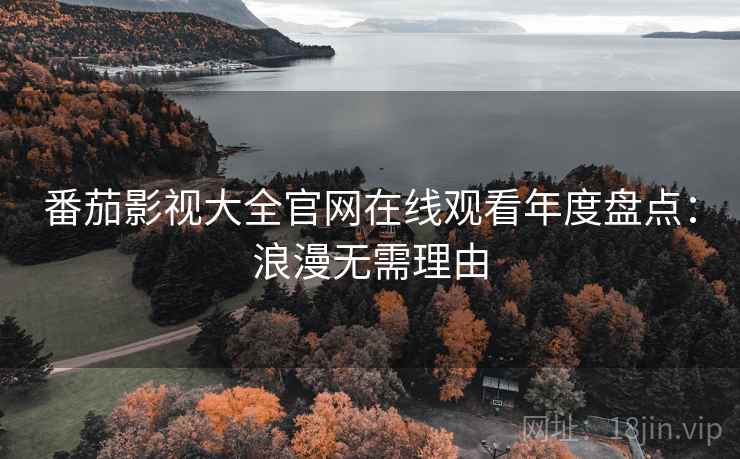 番茄影视大全官网在线观看年度盘点：浪漫无需理由