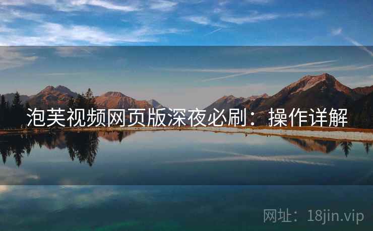 泡芙视频网页版深夜必刷：操作详解