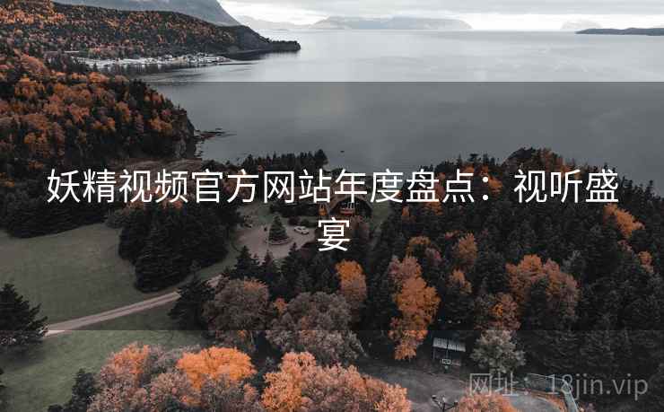 妖精视频官方网站年度盘点：视听盛宴