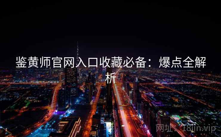 鉴黄师官网入口收藏必备：爆点全解析