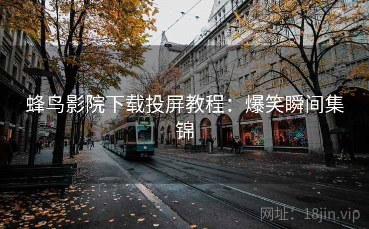 蜂鸟影院下载投屏教程：爆笑瞬间集锦