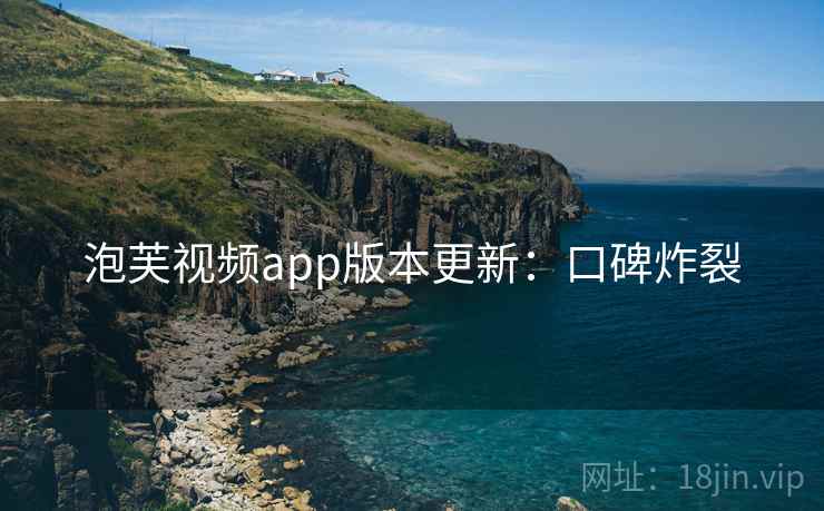 泡芙视频app版本更新：口碑炸裂